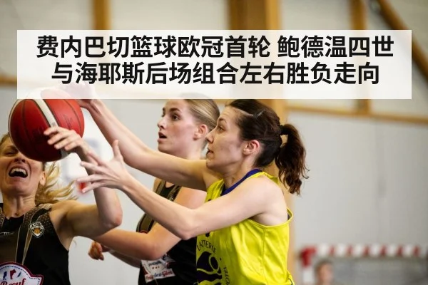 费内巴切篮球欧冠首轮 鲍德温四世与海耶斯后场组合左右胜负走向