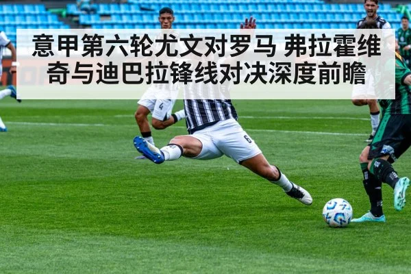 意甲第六轮尤文对罗马 弗拉霍维奇与迪巴拉锋线对决深度前瞻
