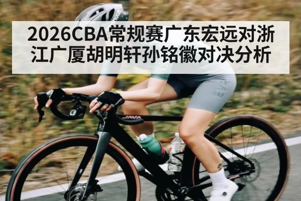 2026CBA常规赛广东宏远对浙江广厦胡明轩孙铭徽对决分析