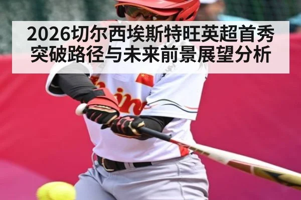 2026切尔西埃斯特旺英超首秀突破路径与未来前景展望分析