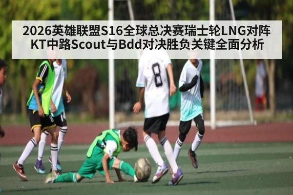 2026英雄联盟S16全球总决赛瑞士轮LNG对阵KT中路Scout与Bdd对决胜负关键全面分析