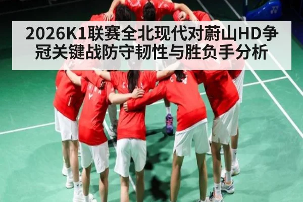 2026K1联赛全北现代对蔚山HD争冠关键战防守韧性与胜负手分析
