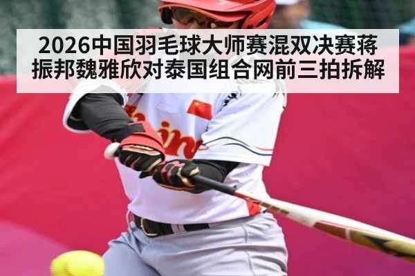 2026中国羽毛球大师赛混双决赛蒋振邦魏雅欣对泰国组合网前三拍拆解